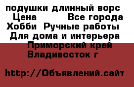 подушки длинный ворс  › Цена ­ 800 - Все города Хобби. Ручные работы » Для дома и интерьера   . Приморский край,Владивосток г.